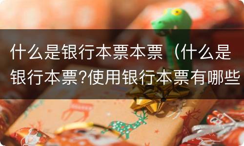 什么是银行本票本票（什么是银行本票?使用银行本票有哪些规定?）