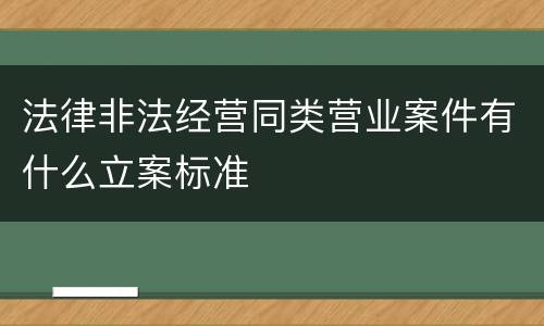 法律非法经营同类营业案件有什么立案标准