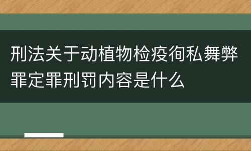 刑法关于动植物检疫徇私舞弊罪定罪刑罚内容是什么