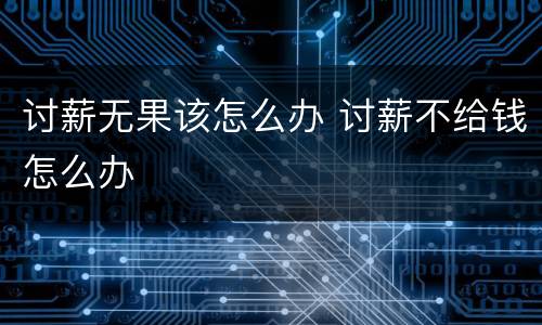 讨薪无果该怎么办 讨薪不给钱怎么办