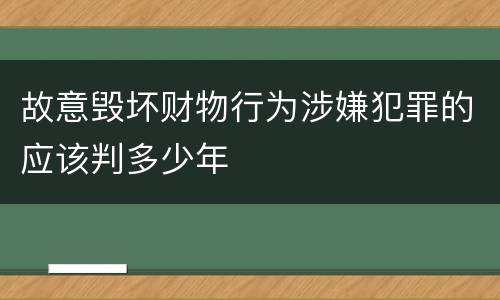 故意毁坏财物行为涉嫌犯罪的应该判多少年
