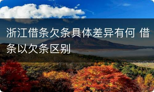 浙江借条欠条具体差异有何 借条以欠条区别