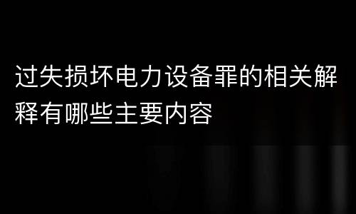 过失损坏电力设备罪的相关解释有哪些主要内容