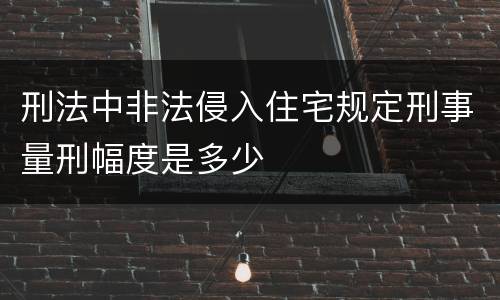刑法中非法侵入住宅规定刑事量刑幅度是多少