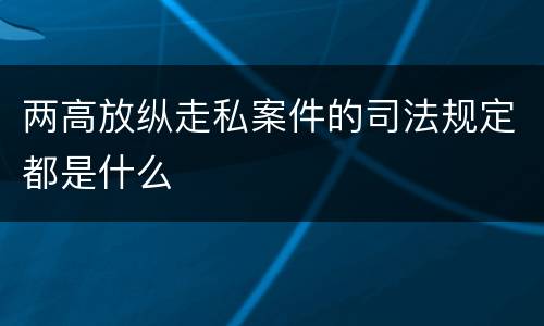 两高放纵走私案件的司法规定都是什么