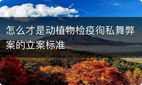 怎么才是动植物检疫徇私舞弊案的立案标准