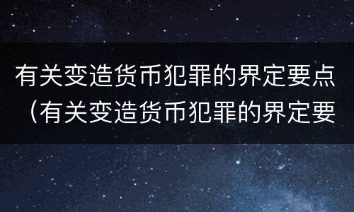 有关变造货币犯罪的界定要点（有关变造货币犯罪的界定要点是什么）