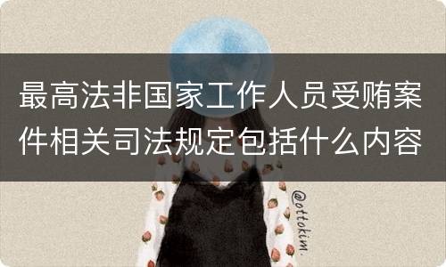最高法非国家工作人员受贿案件相关司法规定包括什么内容