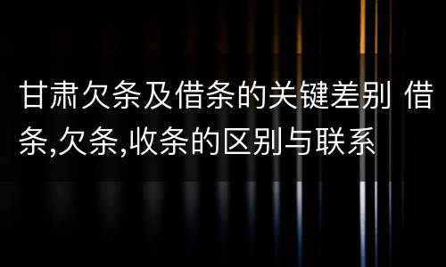 甘肃欠条及借条的关键差别 借条,欠条,收条的区别与联系