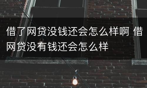 借了网贷没钱还会怎么样啊 借网贷没有钱还会怎么样