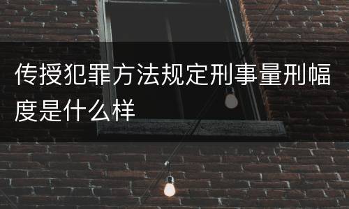 传授犯罪方法规定刑事量刑幅度是什么样
