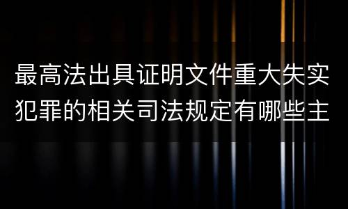 最高法出具证明文件重大失实犯罪的相关司法规定有哪些主要内容