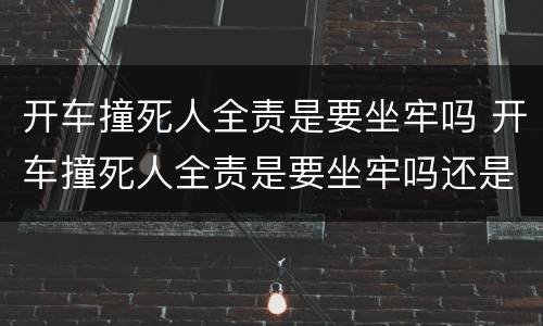 开车撞死人全责是要坐牢吗 开车撞死人全责是要坐牢吗还是拘留