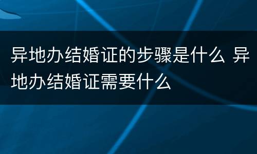 异地办结婚证的步骤是什么 异地办结婚证需要什么