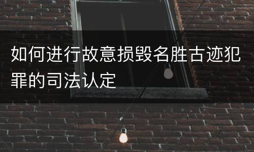如何进行故意损毁名胜古迹犯罪的司法认定