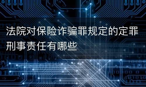 法院对保险诈骗罪规定的定罪刑事责任有哪些