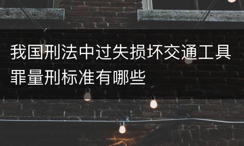 我国刑法中过失损坏交通工具罪量刑标准有哪些
