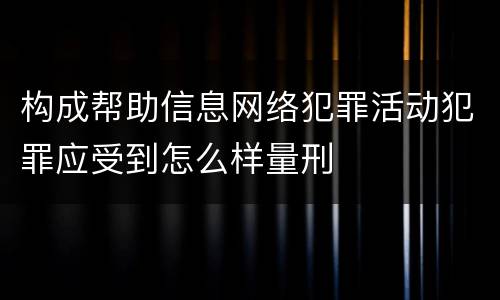 构成帮助信息网络犯罪活动犯罪应受到怎么样量刑