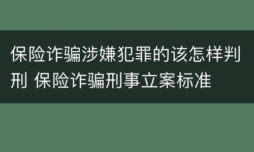 保险诈骗涉嫌犯罪的该怎样判刑 保险诈骗刑事立案标准