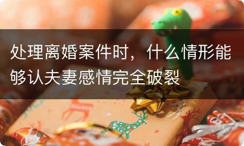 处理离婚案件时，什么情形能够认夫妻感情完全破裂