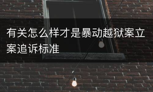 有关怎么样才是暴动越狱案立案追诉标准