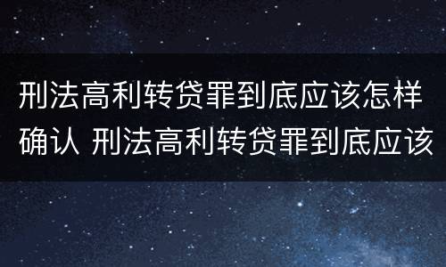 刑法高利转贷罪到底应该怎样确认 刑法高利转贷罪到底应该怎样确认案件