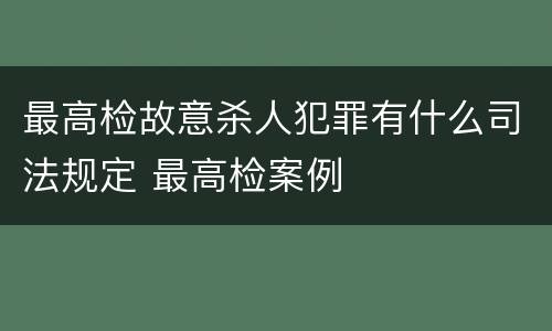 最高检故意杀人犯罪有什么司法规定 最高检案例