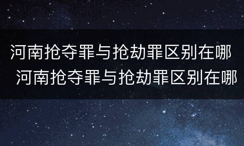 河南抢夺罪与抢劫罪区别在哪 河南抢夺罪与抢劫罪区别在哪里