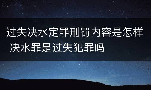 过失决水定罪刑罚内容是怎样 决水罪是过失犯罪吗