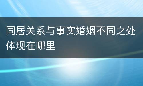 同居关系与事实婚姻不同之处体现在哪里