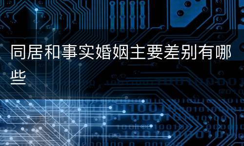 同居和事实婚姻主要差别有哪些