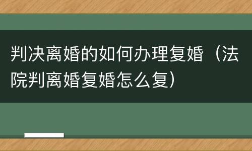 判决离婚的如何办理复婚（法院判离婚复婚怎么复）