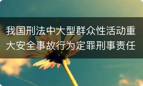 我国刑法中大型群众性活动重大安全事故行为定罪刑事责任有哪些