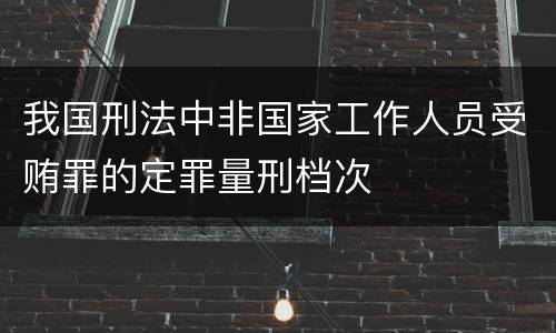 我国刑法中非国家工作人员受贿罪的定罪量刑档次