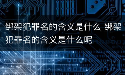 绑架犯罪名的含义是什么 绑架犯罪名的含义是什么呢