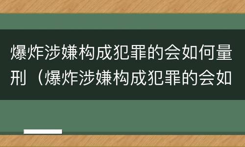 爆炸涉嫌构成犯罪的会如何量刑（爆炸涉嫌构成犯罪的会如何量刑呢）