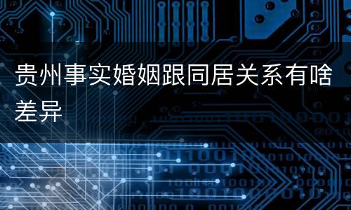 贵州事实婚姻跟同居关系有啥差异