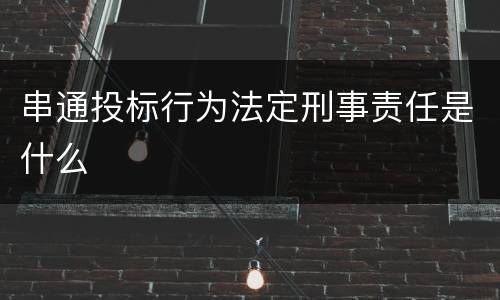 串通投标行为法定刑事责任是什么