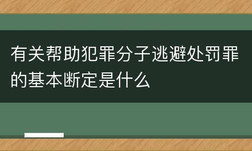 有关帮助犯罪分子逃避处罚罪的基本断定是什么