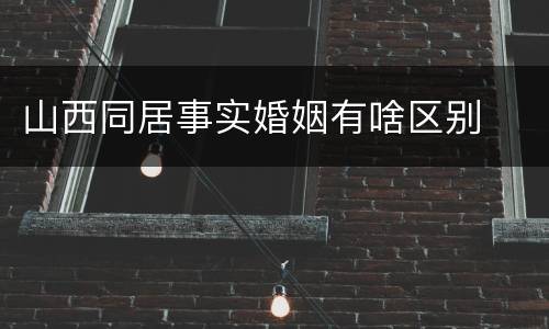 山西同居事实婚姻有啥区别