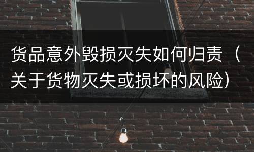 货品意外毁损灭失如何归责（关于货物灭失或损坏的风险）