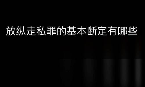 放纵走私罪的基本断定有哪些