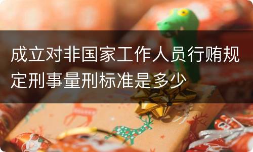 成立对非国家工作人员行贿规定刑事量刑标准是多少