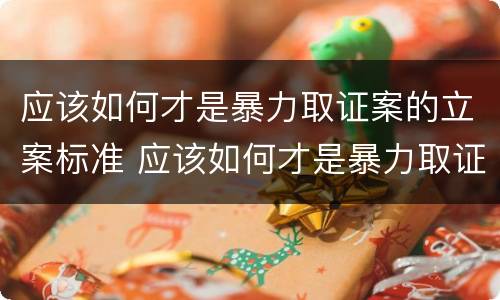 应该如何才是暴力取证案的立案标准 应该如何才是暴力取证案的立案标准呢