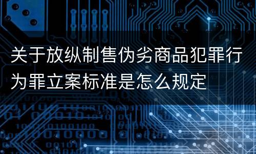 关于放纵制售伪劣商品犯罪行为罪立案标准是怎么规定