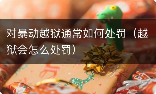 对暴动越狱通常如何处罚（越狱会怎么处罚）