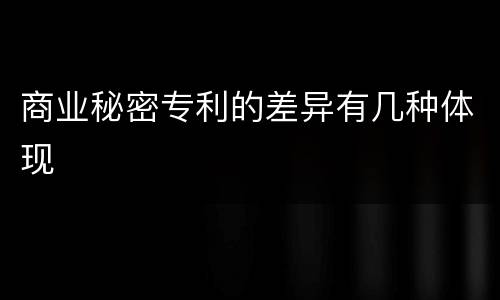 商业秘密专利的差异有几种体现