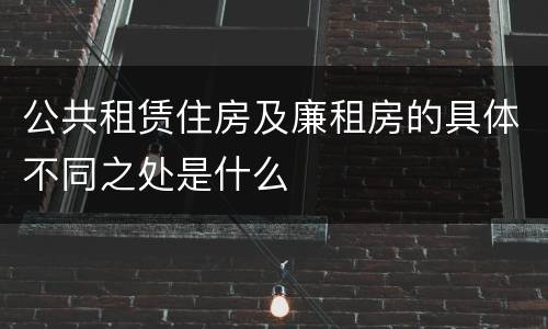 公共租赁住房及廉租房的具体不同之处是什么