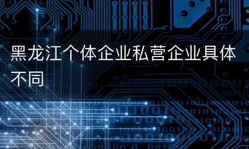 黑龙江个体企业私营企业具体不同