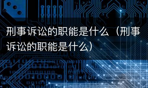 刑事诉讼的职能是什么（刑事诉讼的职能是什么）